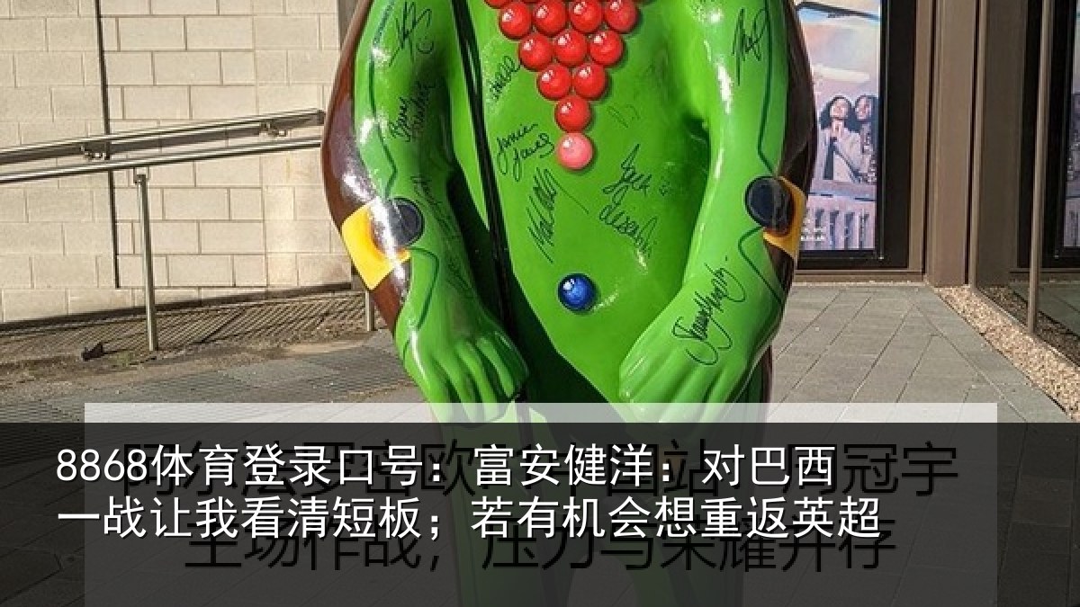 8868体育登录口号：富安健洋：对巴西一战让我看清短板；若有机会想重返英超