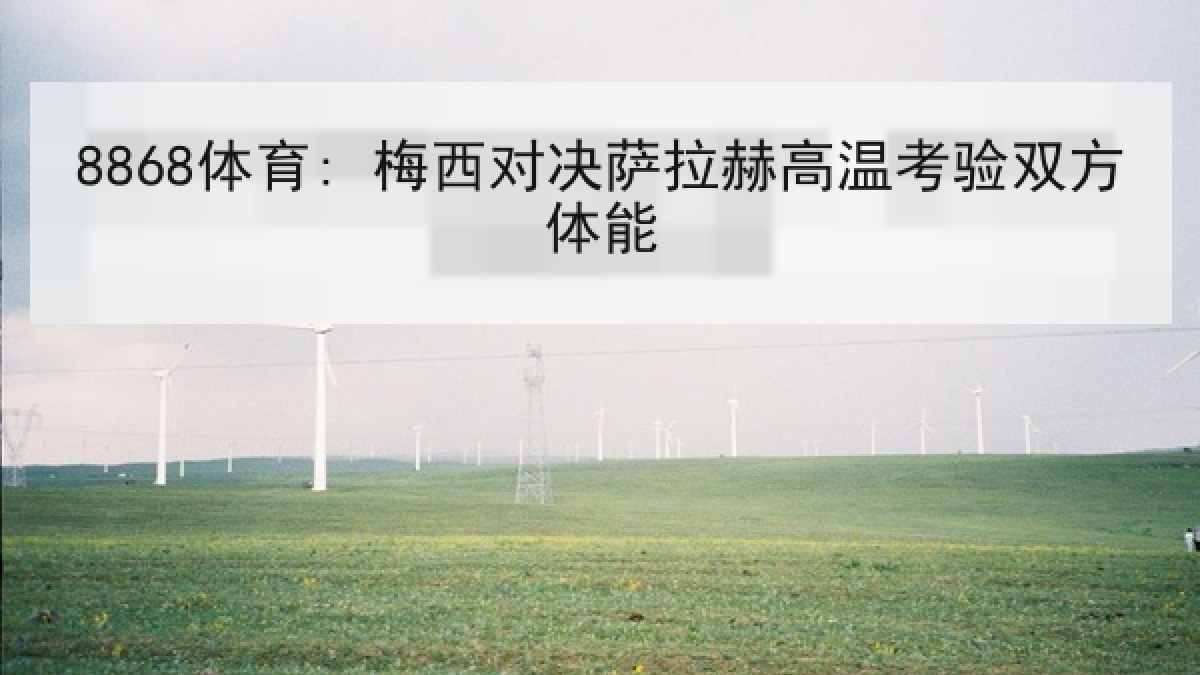8868体育: 梅西对决萨拉赫高温考验双方体能