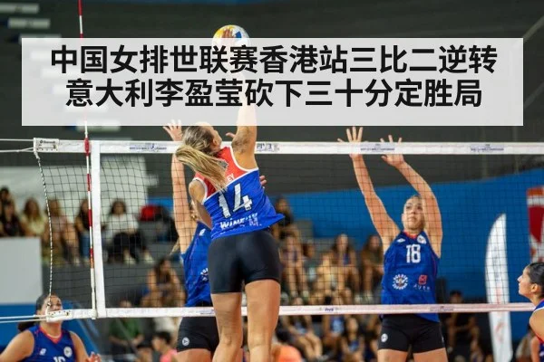 中国女排世联赛香港站三比二逆转意大利李盈莹砍下三十分定胜局