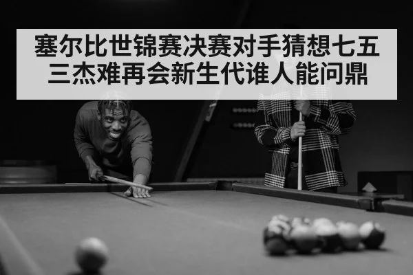 塞尔比世锦赛决赛对手猜想七五三杰难再会新生代谁人能问鼎