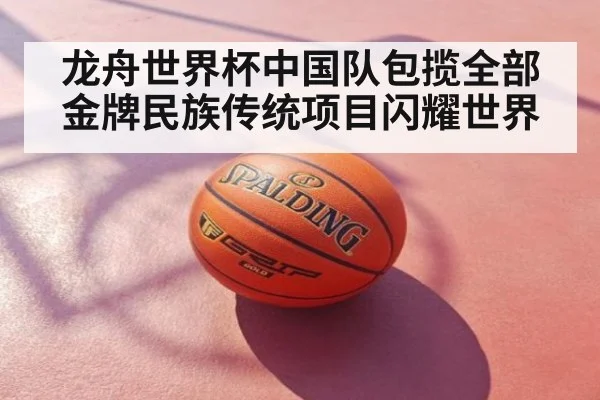 龙舟世界杯中国队包揽全部金牌民族传统项目闪耀世界
